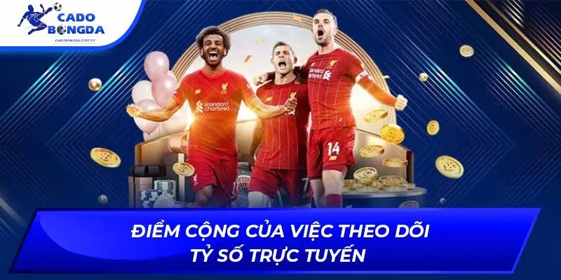 Điểm cộng của việc theo dõi tỷ số trực tuyến