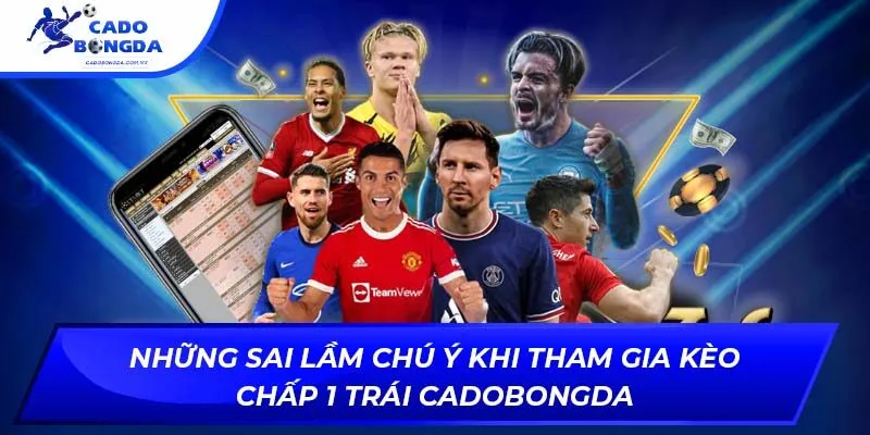 Những sai lầm chú ý khi tham gia kèo chấp 1 trái Cadobongda