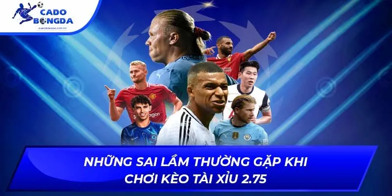 Những sai lầm thường gặp khi chơi kèo tài xỉu 2.75