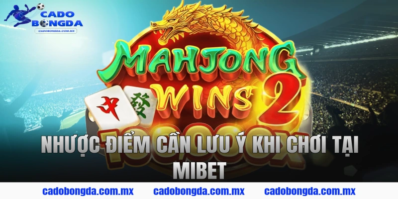 Nhược điểm cần lưu ý khi chơi tại MIBET