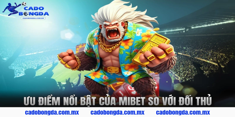 Ưu điểm nổi bật của MIBET so với đối thủ